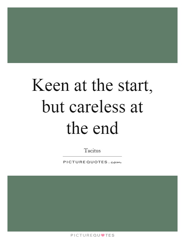 Keen at the start, but careless at the end Picture Quote #1