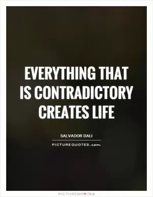 Everything that is contradictory creates life Picture Quote #1
