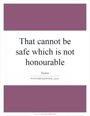That cannot be safe which is not honourable Picture Quote #1