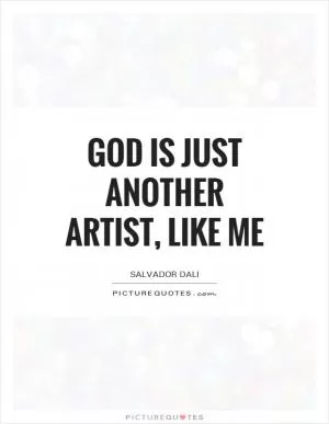 God is just another artist, like me Picture Quote #1