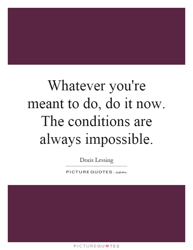 Whatever you're meant to do, do it now. The conditions are always impossible Picture Quote #1