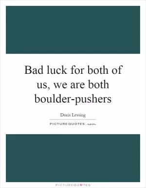 Bad luck for both of us, we are both boulder-pushers Picture Quote #1