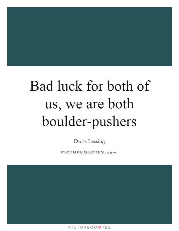 Bad luck for both of us, we are both boulder-pushers Picture Quote #1