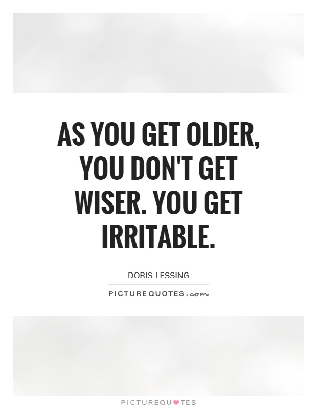 As you get older, you don't get wiser. You get irritable Picture Quote #1