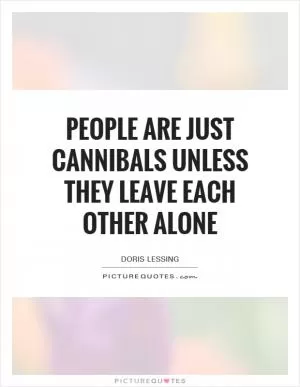 People are just cannibals unless they leave each other alone Picture Quote #1