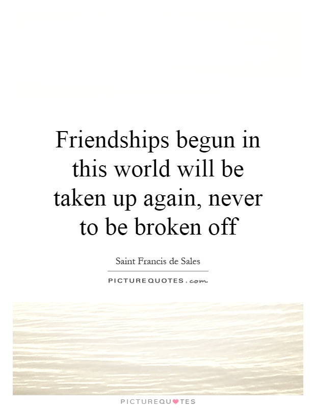 Friendships begun in this world will be taken up again, never to be broken off Picture Quote #1