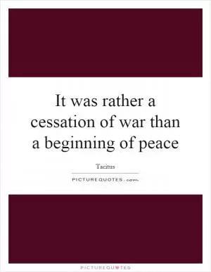 It was rather a cessation of war than a beginning of peace Picture Quote #1