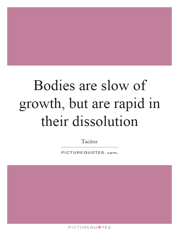 Bodies are slow of growth, but are rapid in their dissolution Picture Quote #1