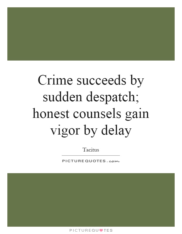 Crime succeeds by sudden despatch; honest counsels gain vigor by delay Picture Quote #1