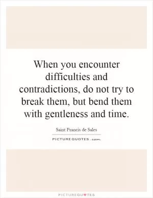 When you encounter difficulties and contradictions, do not try to break them, but bend them with gentleness and time Picture Quote #1