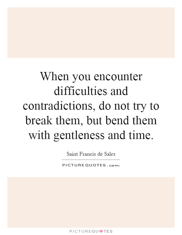 When you encounter difficulties and contradictions, do not try to break them, but bend them with gentleness and time Picture Quote #1