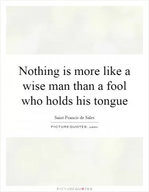 Nothing is more like a wise man than a fool who holds his tongue Picture Quote #1