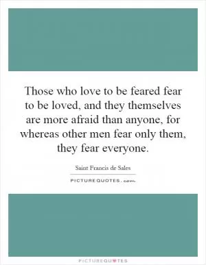 Those who love to be feared fear to be loved, and they themselves are more afraid than anyone, for whereas other men fear only them, they fear everyone Picture Quote #1