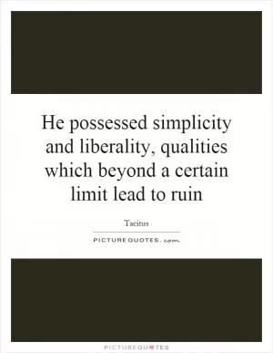 He possessed simplicity and liberality, qualities which beyond a certain limit lead to ruin Picture Quote #1