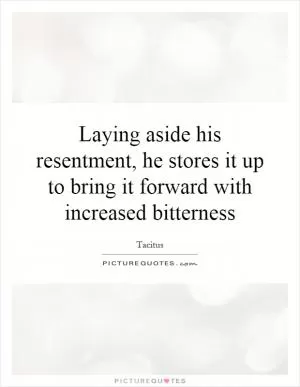 Laying aside his resentment, he stores it up to bring it forward with increased bitterness Picture Quote #1