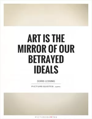 Art is the Mirror of our betrayed ideals Picture Quote #1