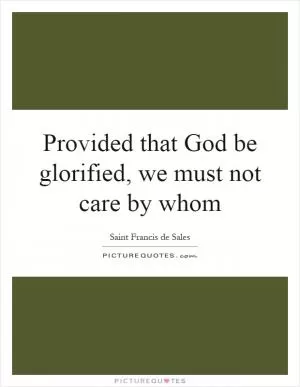 Provided that God be glorified, we must not care by whom Picture Quote #1