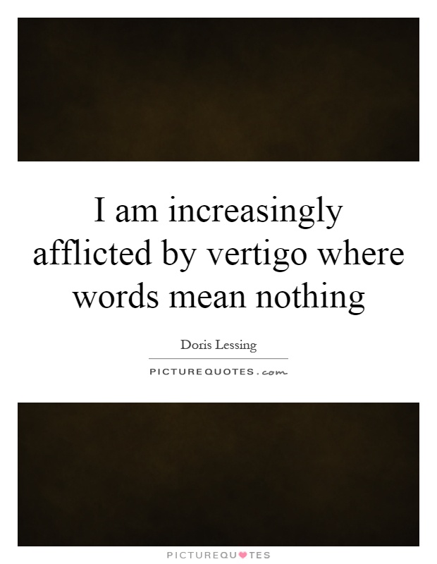 I am increasingly afflicted by vertigo where words mean nothing Picture Quote #1
