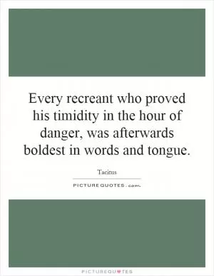 Every recreant who proved his timidity in the hour of danger, was afterwards boldest in words and tongue Picture Quote #1