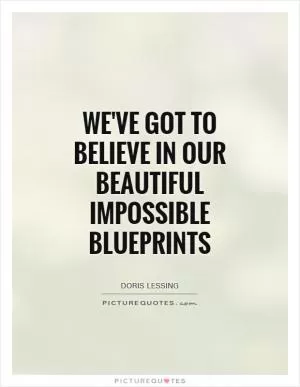 We've got to believe in our beautiful impossible blueprints Picture Quote #1