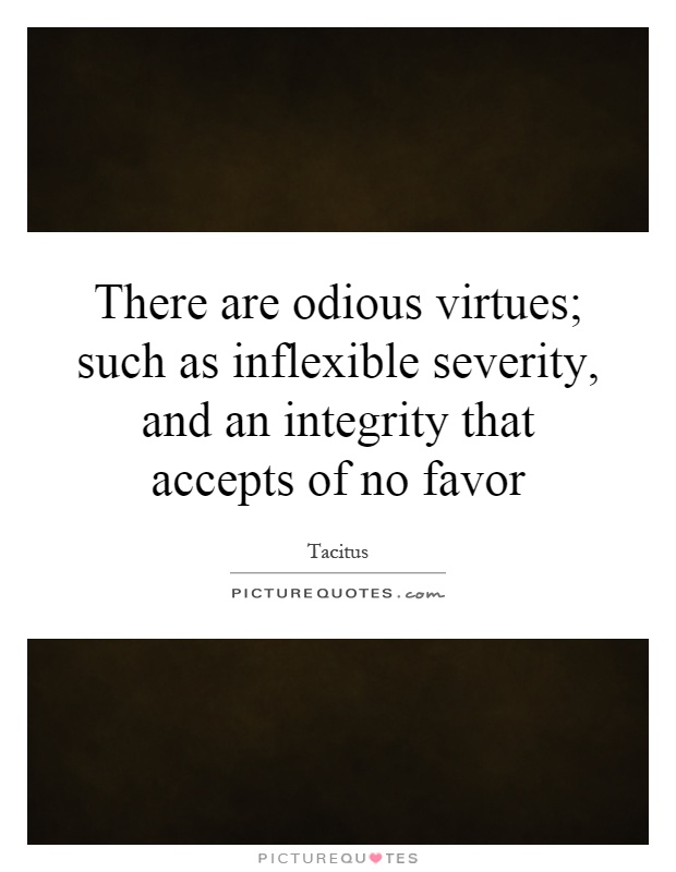 There are odious virtues; such as inflexible severity, and an integrity that accepts of no favor Picture Quote #1