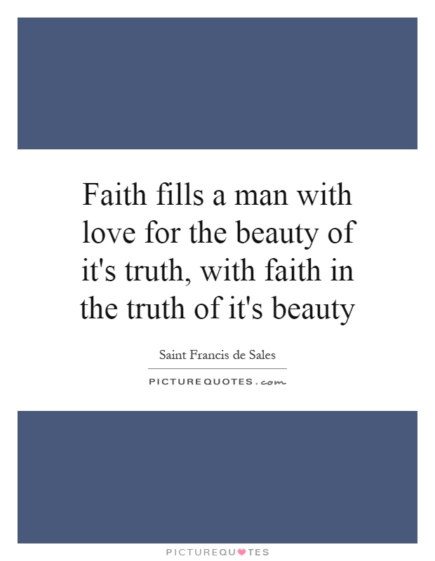 Faith fills a man with love for the beauty of it's truth, with faith in the truth of it's beauty Picture Quote #1
