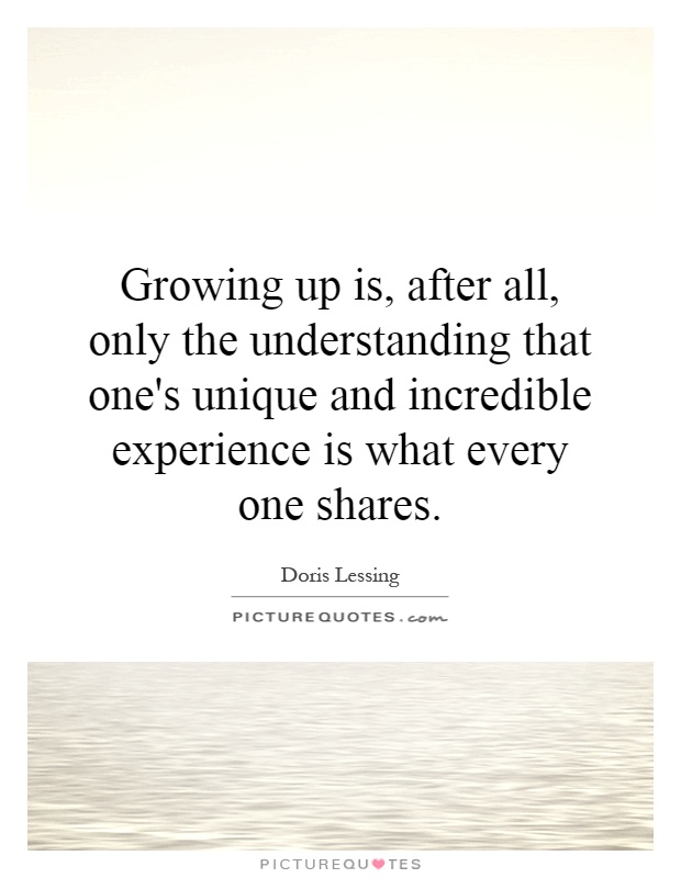 Growing up is, after all, only the understanding that one's unique and incredible experience is what every one shares Picture Quote #1