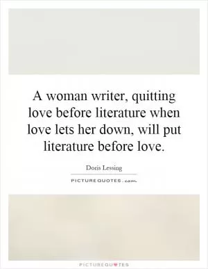 A woman writer, quitting love before literature when love lets her down, will put literature before love Picture Quote #1