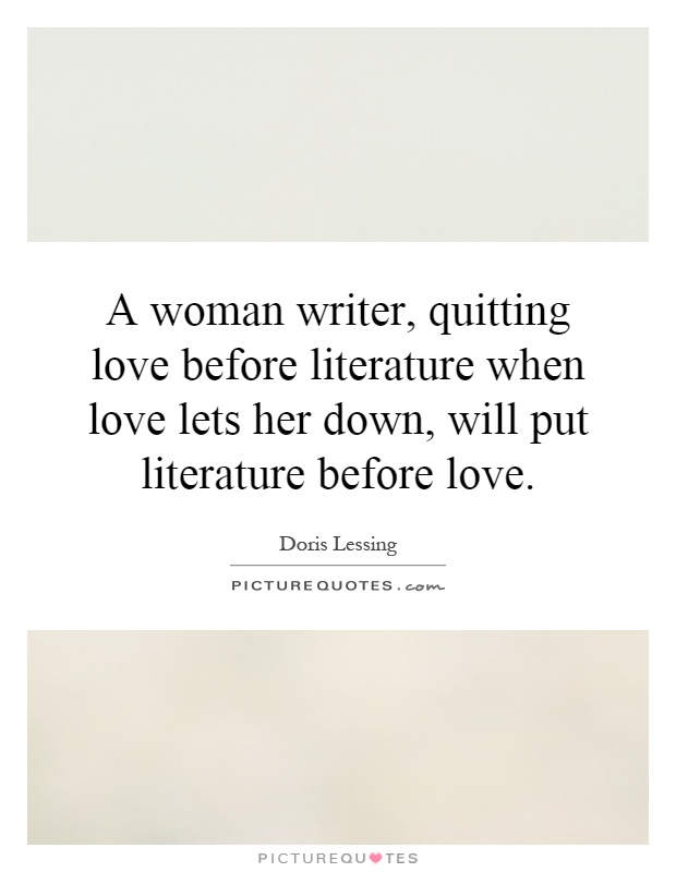 A woman writer, quitting love before literature when love lets her down, will put literature before love Picture Quote #1