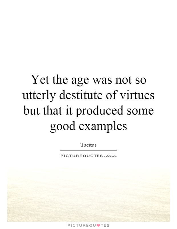 Yet the age was not so utterly destitute of virtues but that it produced some good examples Picture Quote #1