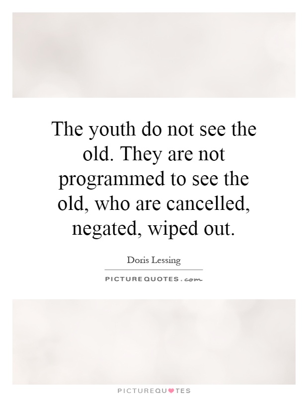 The youth do not see the old. They are not programmed to see the old, who are cancelled, negated, wiped out Picture Quote #1