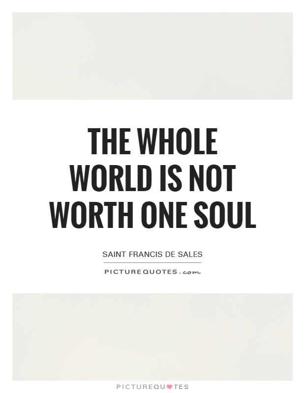 The whole world is not worth one soul Picture Quote #1