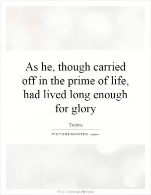 As he, though carried off in the prime of life, had lived long enough for glory Picture Quote #1
