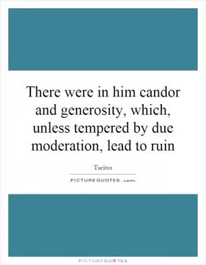 There were in him candor and generosity, which, unless tempered by due moderation, lead to ruin Picture Quote #1
