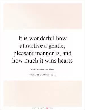It is wonderful how attractive a gentle, pleasant manner is, and how much it wins hearts Picture Quote #1