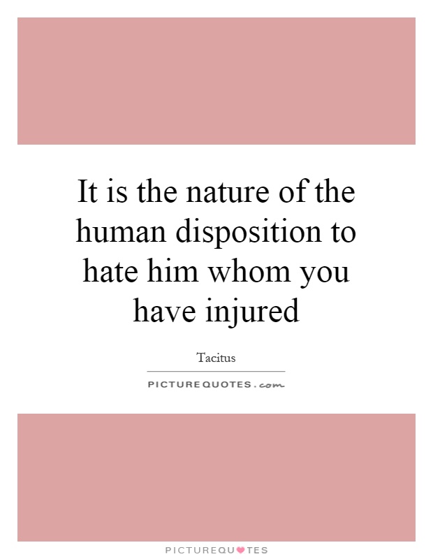 It is the nature of the human disposition to hate him whom you have injured Picture Quote #1
