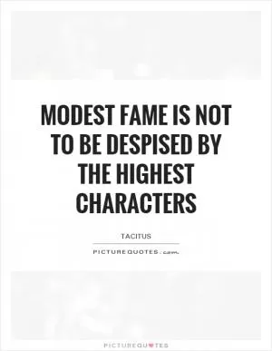 Modest fame is not to be despised by the highest characters Picture Quote #1