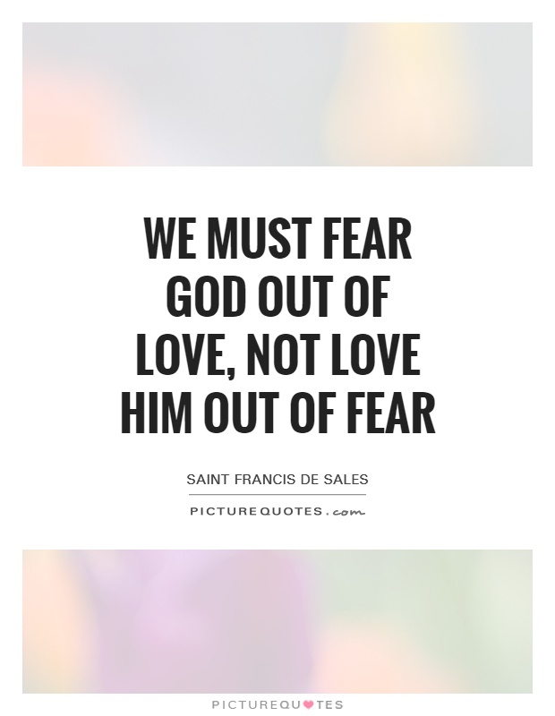We must fear God out of love, not love Him out of fear Picture Quote #1