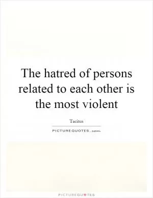 The hatred of persons related to each other is the most violent Picture Quote #1