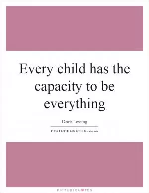 Every child has the capacity to be everything Picture Quote #1