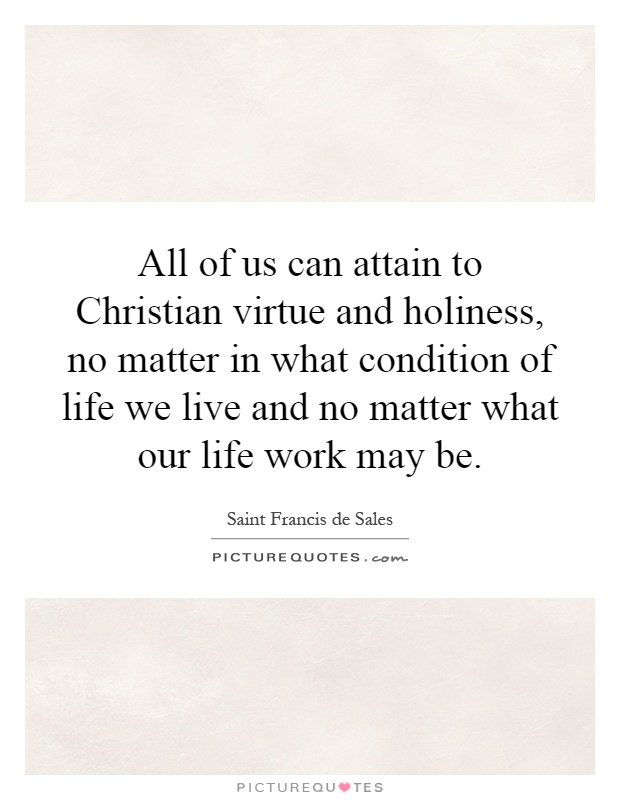 All of us can attain to Christian virtue and holiness, no matter in what condition of life we live and no matter what our life work may be Picture Quote #1