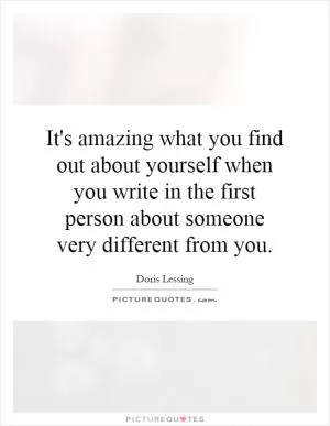 It's amazing what you find out about yourself when you write in the first person about someone very different from you Picture Quote #1