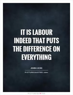 It is labour indeed that puts the difference on everything Picture Quote #1