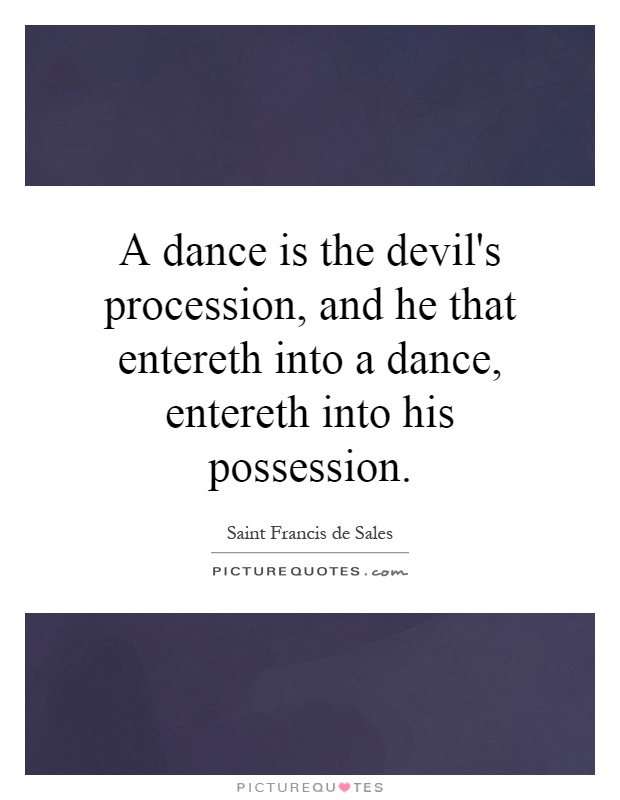 A dance is the devil's procession, and he that entereth into a dance, entereth into his possession Picture Quote #1