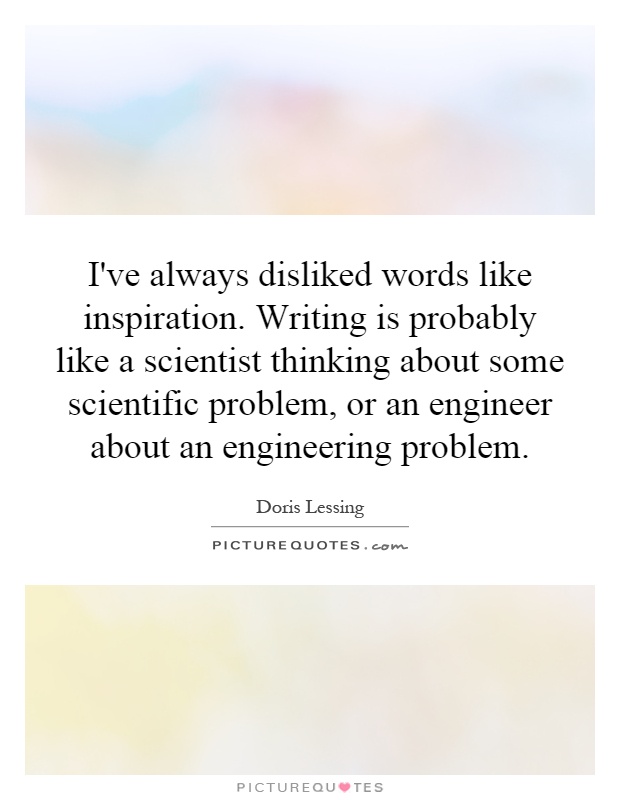 I've always disliked words like inspiration. Writing is probably like a scientist thinking about some scientific problem, or an engineer about an engineering problem Picture Quote #1
