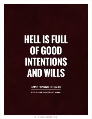 Hell is full of good intentions and wills Picture Quote #1