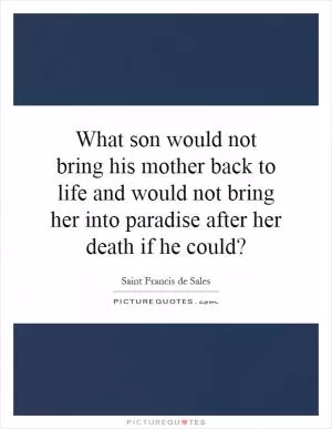 What son would not bring his mother back to life and would not bring her into paradise after her death if he could? Picture Quote #1