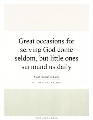 Great occasions for serving God come seldom, but little ones surround us daily Picture Quote #1