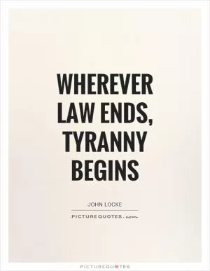 Wherever Law ends, tyranny begins Picture Quote #1