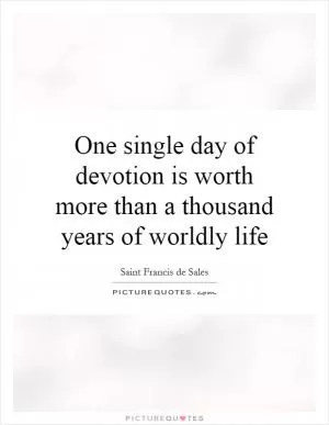 One single day of devotion is worth more than a thousand years of worldly life Picture Quote #1